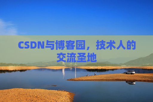 CSDN与博客园，技术人的交流圣地